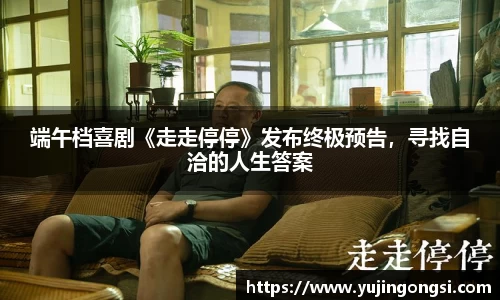 旺财28：端午档喜剧《走走停停》发布终极预告，寻找自洽的人生答案